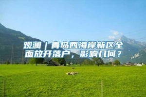 观澜｜青岛西海岸新区全面放开落户，影响几何？