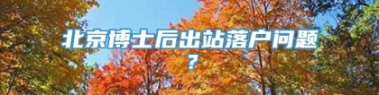 北京博士后出站落户问题？