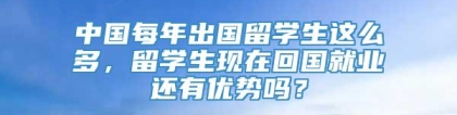 中国每年出国留学生这么多，留学生现在回国就业还有优势吗？