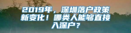 2019年，深圳落户政策新变化！哪类人能够直接入深户？