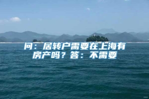 问：居转户需要在上海有房产吗？答：不需要