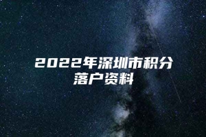 2022年深圳市积分落户资料