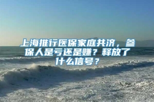 上海推行医保家庭共济，参保人是亏还是赚？释放了什么信号？