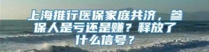 上海推行医保家庭共济，参保人是亏还是赚？释放了什么信号？