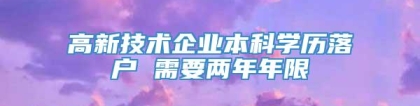 高新技术企业本科学历落户 需要两年年限