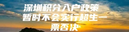 深圳积分入户政策 暂时不会实行超生一票否决