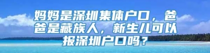 妈妈是深圳集体户口，爸爸是藏族人，新生儿可以报深圳户口吗？