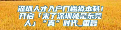 深圳人才入户门槛拟本科！开启「来了深圳就是东莞人」“真”时代_重复