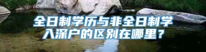 全日制学历与非全日制学入深户的区别在哪里？