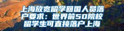 上海放宽留学回国人员落户要求：世界前50院校留学生可直接落户上海