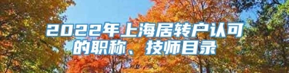 2022年上海居转户认可的职称、技师目录