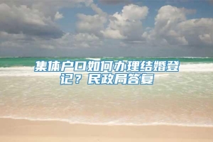 集体户口如何办理结婚登记？民政局答复