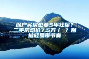 深户买房也要5年社保？二手房均价7.5万／㎡？别被轻易带节奏