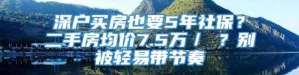 深户买房也要5年社保？二手房均价7.5万／㎡？别被轻易带节奏