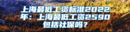 上海最低工资标准2022年：上海最低工资2590包括社保吗？