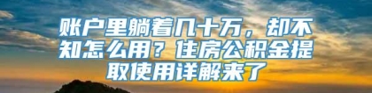 账户里躺着几十万，却不知怎么用？住房公积金提取使用详解来了