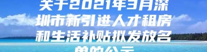 关于2021年3月深圳市新引进人才租房和生活补贴拟发放名单的公示