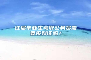 往届毕业生考取公务员需要报到证吗？