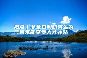 视点｜非全日制研究生为何不能享受人才补贴