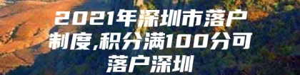 2021年深圳市落户制度,积分满100分可落户深圳