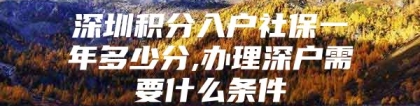 深圳积分入户社保一年多少分,办理深户需要什么条件