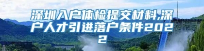 深圳入户体检提交材料,深户人才引进落户条件2022