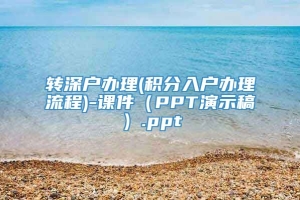 转深户办理(积分入户办理流程)-课件（PPT演示稿）.ppt