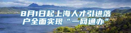 8月1日起上海人才引进落户全面实现“一网通办”