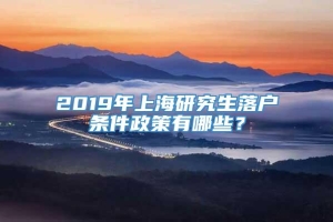 2019年上海研究生落户条件政策有哪些？