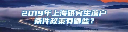 2019年上海研究生落户条件政策有哪些？