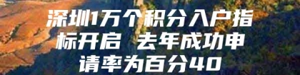 深圳1万个积分入户指标开启 去年成功申请率为百分40