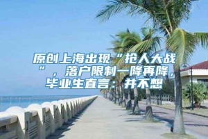 原创上海出现“抢人大战”，落户限制一降再降，毕业生直言：并不想