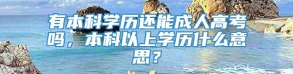 有本科学历还能成人高考吗，本科以上学历什么意思？