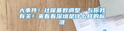 大事件！社保基数调整，与你我有关！来看看深圳是什么样的标准