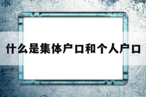 什么是集体户口和个人户口(集体户口和个人户口有啥区别)