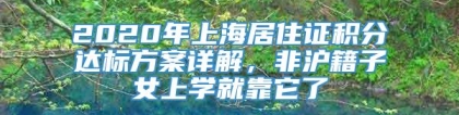 2020年上海居住证积分达标方案详解，非沪籍子女上学就靠它了