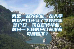 我是一名大专生，在入学时将户口迁到了学校的集体户口，现在即将毕业，想问一下我的户口有没有可能留下？