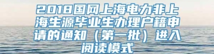 2018国网上海电力非上海生源毕业生办理户籍申请的通知（第一批）进入阅读模式