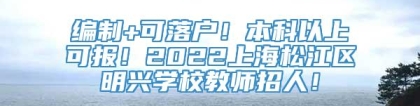 编制+可落户！本科以上可报！2022上海松江区明兴学校教师招人！