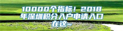 10000个指标！2018年深圳积分入户申请入口在这~