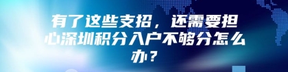 有了这些支招，还需要担心深圳积分入户不够分怎么办？