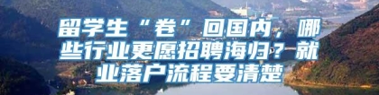 留学生“卷”回国内，哪些行业更愿招聘海归？就业落户流程要清楚