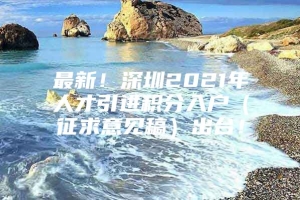 最新！深圳2021年人才引进积分入户（征求意见稿）出台！