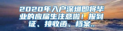 2020年入户深圳即将毕业的应届生注意啦！报到证、接收函、档案..