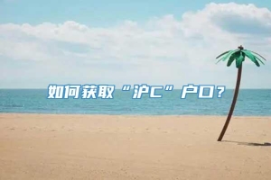 如何获取“沪C”户口？