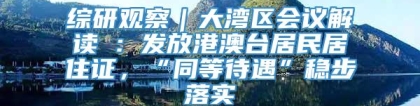 综研观察｜大湾区会议解读④：发放港澳台居民居住证，“同等待遇”稳步落实