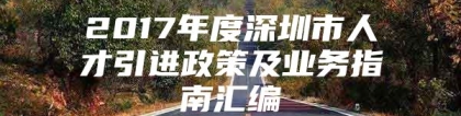 2017年度深圳市人才引进政策及业务指南汇编