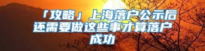 「攻略」上海落户公示后还需要做这些事才算落户成功