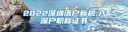 2022深圳落户新规,入深户职称证书