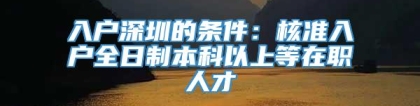 入户深圳的条件：核准入户全日制本科以上等在职人才